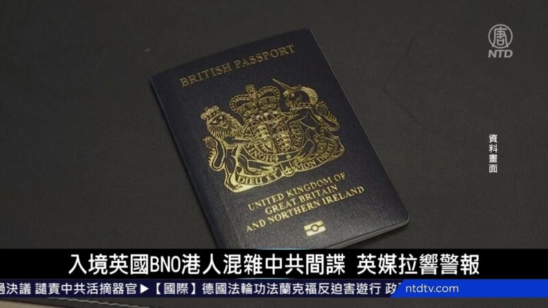 国际新闻简讯：入境英国BNO港人混杂中共间谍 英媒拉响警报