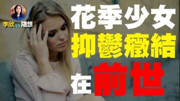 【李欣隨想】花季少女抑鬱痛苦癥結在前世！