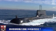 【禁聞】澳洲首建核動力潛艇 中共為何抓狂？