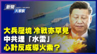【新聞大家談】大兵壓境 中共埋「水雷」心計反成導火索？
