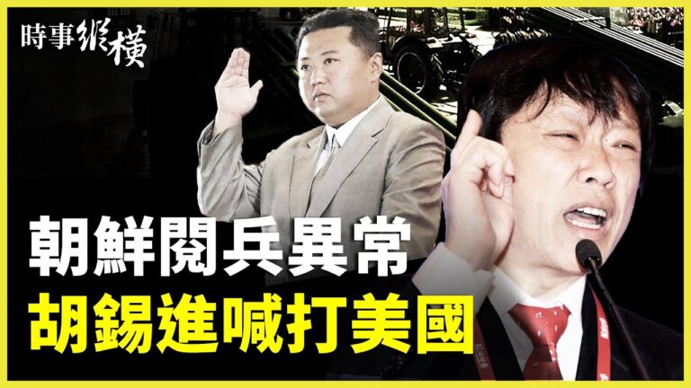 【時事縱橫】朝鮮閱兵異常 胡錫進叫囂打美國