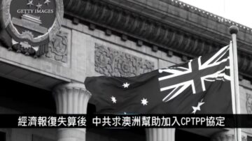 寰宇掃描：經濟報復失算後 中共求澳洲幫助加入CPTPP協定