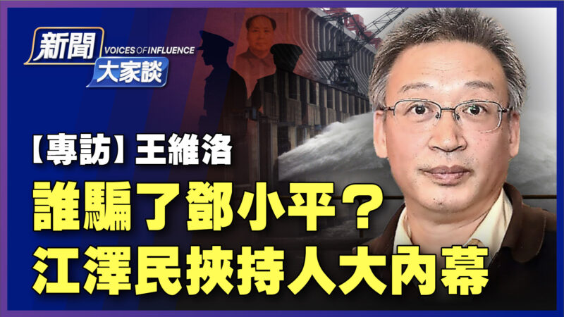 【新闻大家谈】王维洛:谁骗了邓小平 江泽民挟持人大内幕