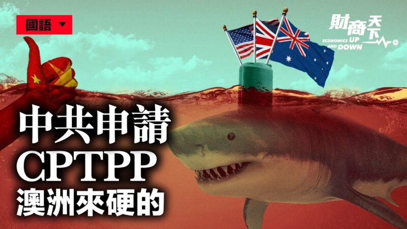 【財商天下】中共申請CPTPP 澳洲來硬的
