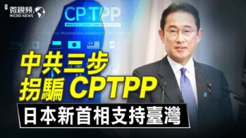 【微视频】中共、台湾先后申请加入CPTPP；日本支持台湾！