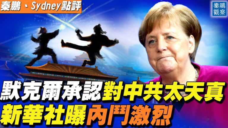【秦鵬直播】默克爾承認對中共天真 新華社曝光激烈內鬥