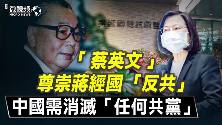 【微視頻】蔡英文尊崇蔣經國反共！中國需消滅「任何共黨」！