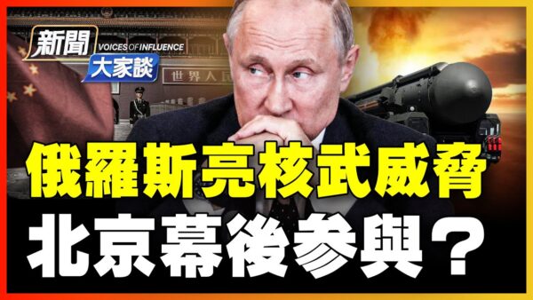 【新聞大家談】俄羅斯亮核武威脅 北京幕後參與？