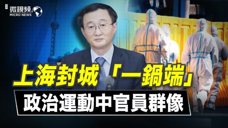 【微視頻】上海封城「一鍋端」政治運動中官員群像