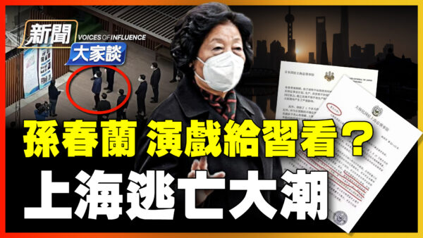 新闻大家谈 孙春兰演戏给习看 上海逃亡大潮 习近平 上海大逃亡 上海疫情 新唐人中文电视台在线