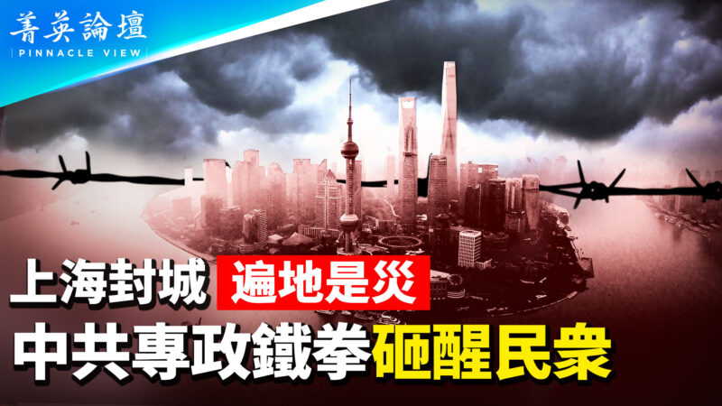 【菁英论坛】上海封城遍地是灾 中共铁拳砸醒民众