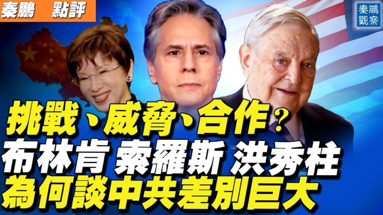 【秦鵬直播】布林肯 索羅斯 洪秀柱 為何談中共差別巨大