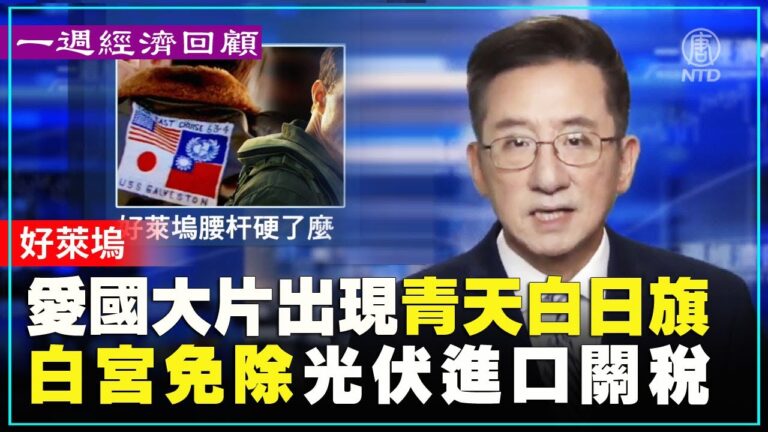 一週經濟回顧：好萊塢愛國大片出現青天白日旗 白宮免除光伏進口關稅