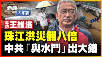 【新聞大家談】珠江洪災翻八倍 中共「與水鬥」出大錯