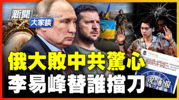 【新聞大家談】俄大敗中共驚心 李易峰替誰擋刀