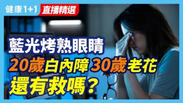 【健康1+1精選】藍光烤熟眼睛 20歲白內障 30歲老花 還有救嗎？