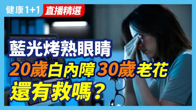 【健康1+1精选】藍光烤熟眼睛 20歲白內障 30歲老花 還有救嗎？