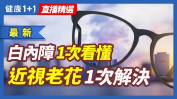 【健康1+1精选】白内障手术 一次看懂 近视老花一次解决