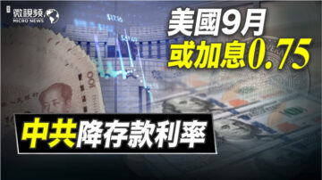 【微视频】美国9月或加息0.75% 中共降存款利率