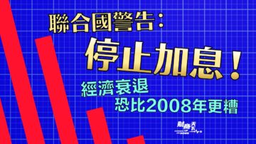 【财商天下】联合国：停止加息 否则衰退将甚于08年