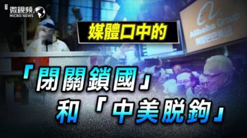 【微視頻】媒體口中的「閉關鎖國」和「中美脫鉤」