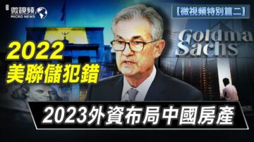 【微视频特别篇二】2022美联储犯错 2023外资布局中国房产