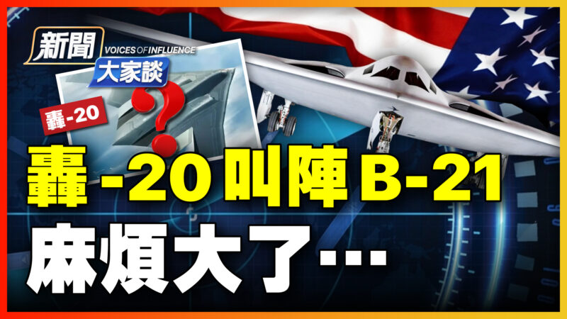 【新闻大家谈】轰-20叫阵B-21 麻烦大了