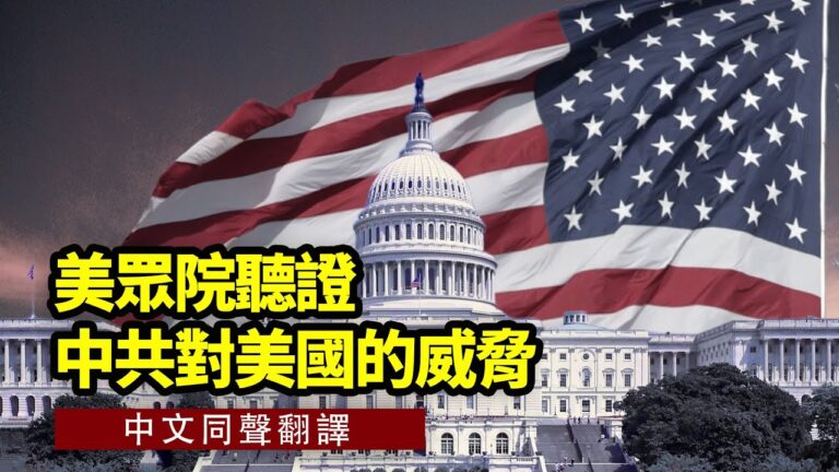 【直播】美眾院聽證中共對美國的威脅