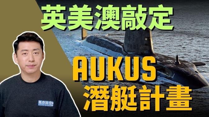 【馬克時空】英美澳敲定AUKUS核潛艇計劃