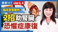 【健康1+1】 臨床真實案例：2招助腎臟 恐懼症康復