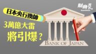 【財商天下】日本央行換帥 3萬億大雷將引爆？