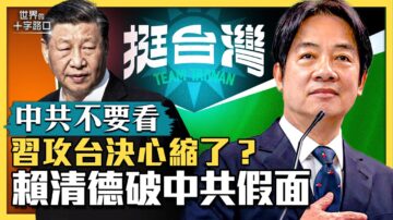 【十字路口】习攻台决心缩了？赖清德破中共假面