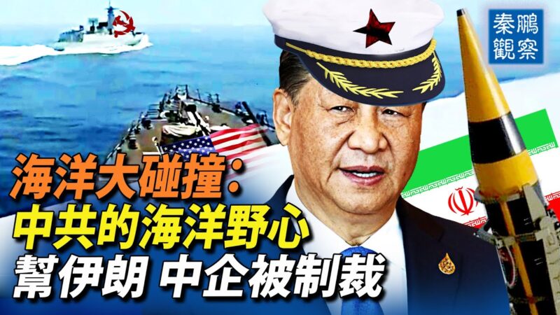 【秦鵬觀察】中共的海洋野心 中企幫伊朗被制裁