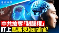 【菁英论坛】抢夺制脑权 中共盯上Neuralink？