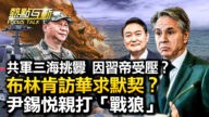 【热点互动】布林肯访华求默契？共军三海挑衅因习受压？