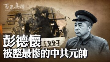 【百年真相】被整得最惨的中共元帅彭德怀