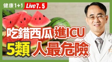 【健康1+1】吃错西瓜进ICU 5类人最危险