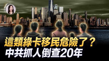 【新唐人大視野】這類綠卡移民危險了？中共抓人倒查20年