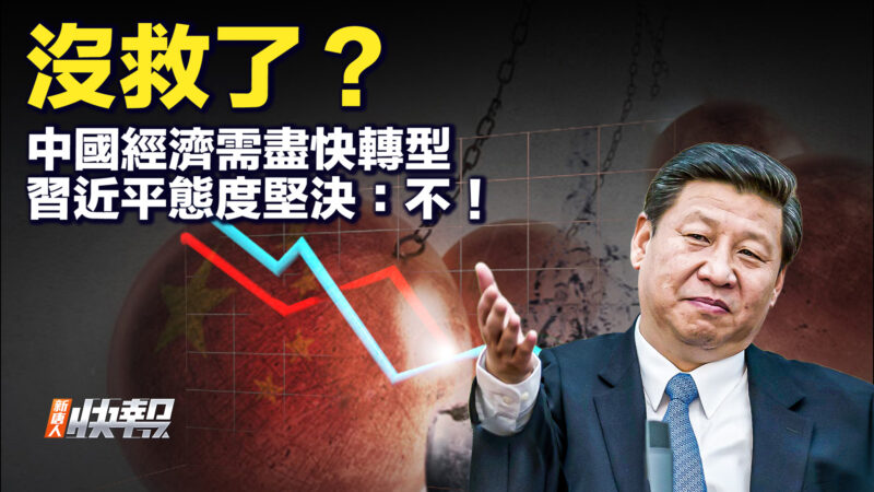 【要闻快评】没救了？ 中国经济需尽快转型 习态度坚决：不！