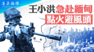 【菁英論壇】王小洪急赴緬甸 點火還是避風頭？