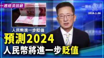 一週經濟回顧：預測2024 人民幣將進一步貶值