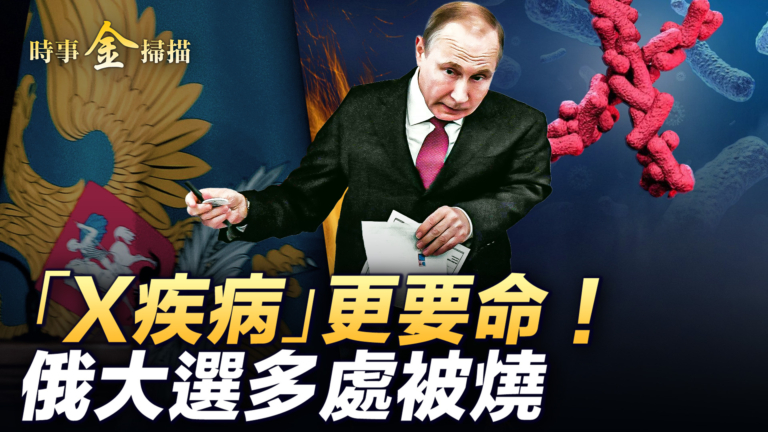 【時事金掃描】俄大選多處被燒 中國爆X疾病