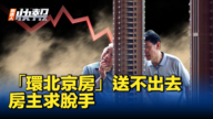 【新唐人快報】「環北京房」送不出去 房主求脫手