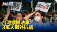 【新唐人快報】台立法院審議擴權法案 3萬人場外抗議