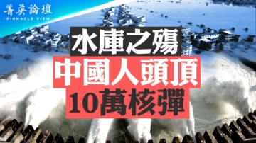 【菁英论坛】水库之殇 中国人头顶10万核弹