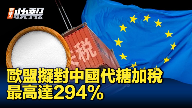 【新唐人快報】歐盟擬對中國代糖加稅 最高達294%