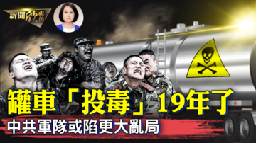 【新闻欣视角】罐车“投毒”19年了？中共军队或陷更大乱局