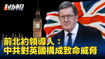 【新唐人快报】前北约领导人：中共对英国构成致命威胁