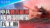 【菁英論壇】中共發兵歐洲 成專制國家兵工廠