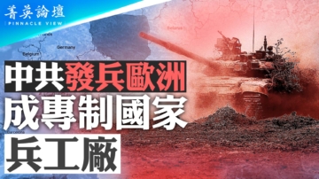 【菁英論壇】中共發兵歐洲 成專制國家兵工廠